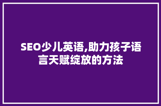 SEO少儿英语,助力孩子语言天赋绽放的方法
