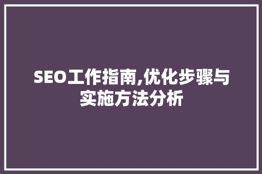 SEO工作指南,优化步骤与实施方法分析