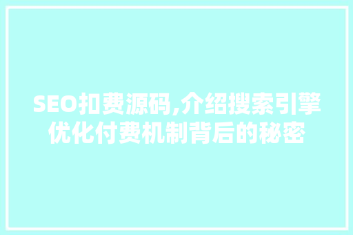 SEO扣费源码,介绍搜索引擎优化付费机制背后的秘密