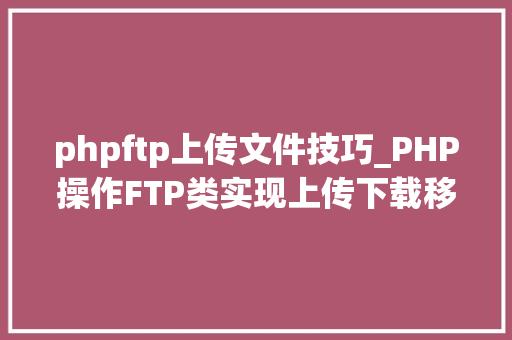 phpftp上传文件技巧_PHP操作FTP类实现上传下载移动创建的方法