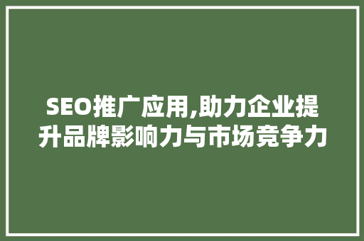 SEO推广应用,助力企业提升品牌影响力与市场竞争力