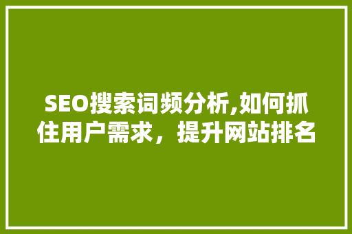 SEO搜索词频分析,如何抓住用户需求，提升网站排名
