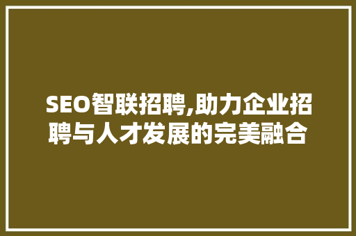 SEO智联招聘,助力企业招聘与人才发展的完美融合