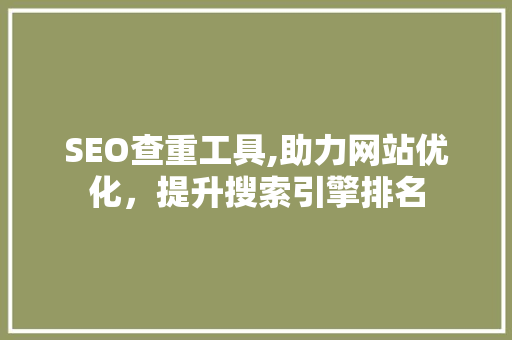 SEO查重工具,助力网站优化，提升搜索引擎排名