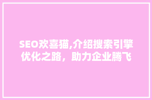 SEO欢喜猫,介绍搜索引擎优化之路，助力企业腾飞