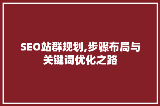 SEO站群规划,步骤布局与关键词优化之路