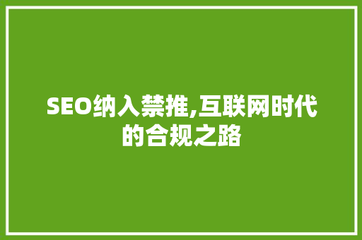 SEO纳入禁推,互联网时代的合规之路