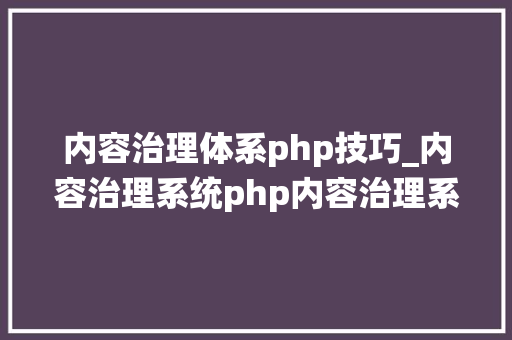 内容治理体系php技巧_内容治理系统php内容治理系统设计