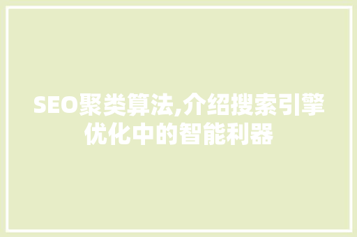 SEO聚类算法,介绍搜索引擎优化中的智能利器