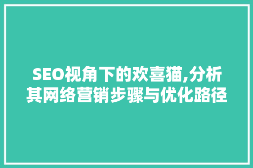 SEO视角下的欢喜猫,分析其网络营销步骤与优化路径