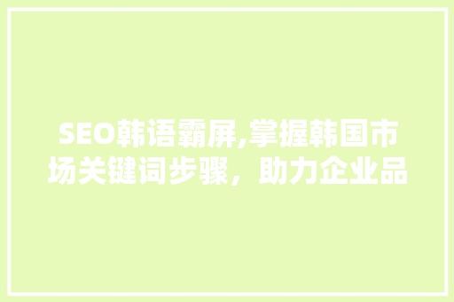 SEO韩语霸屏,掌握韩国市场关键词步骤，助力企业品牌崛起