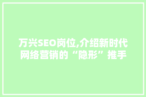 万兴SEO岗位,介绍新时代网络营销的“隐形”推手