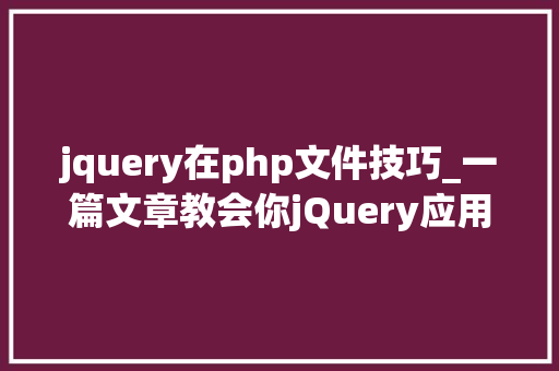 jquery在php文件技巧_一篇文章教会你jQuery应用