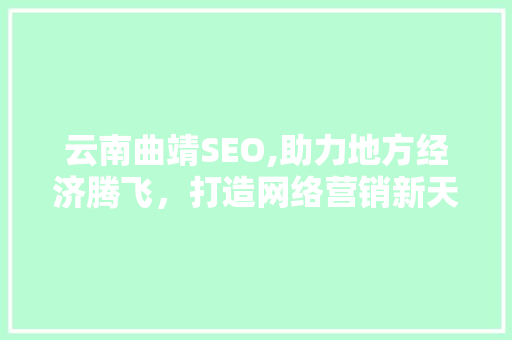 云南曲靖SEO,助力地方经济腾飞，打造网络营销新天地