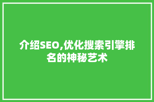 介绍SEO,优化搜索引擎排名的神秘艺术