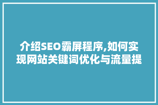 介绍SEO霸屏程序,如何实现网站关键词优化与流量提升