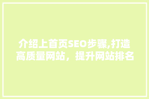 介绍上首页SEO步骤,打造高质量网站，提升网站排名的方法