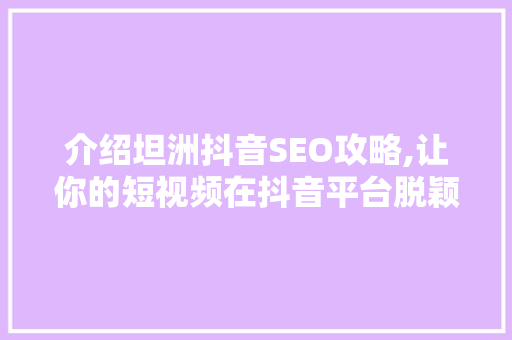 介绍坦洲抖音SEO攻略,让你的短视频在抖音平台脱颖而出！