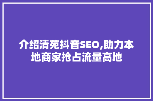 介绍清苑抖音SEO,助力本地商家抢占流量高地