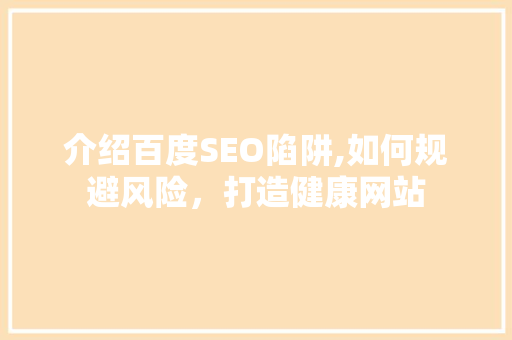 介绍百度SEO陷阱,如何规避风险，打造健康网站