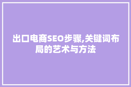 出口电商SEO步骤,关键词布局的艺术与方法