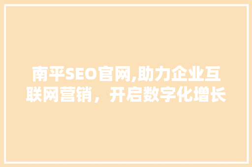 南平SEO官网,助力企业互联网营销，开启数字化增长新篇章