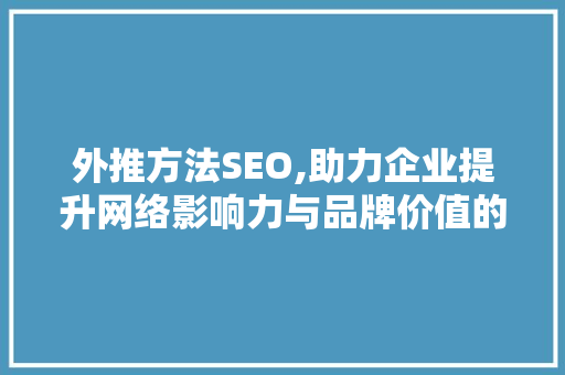 外推方法SEO,助力企业提升网络影响力与品牌价值的有效步骤