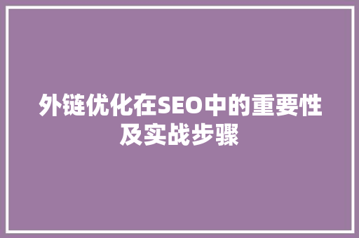 外链优化在SEO中的重要性及实战步骤