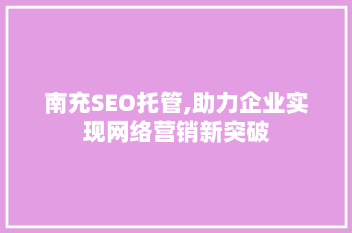 南充SEO托管,助力企业实现网络营销新突破