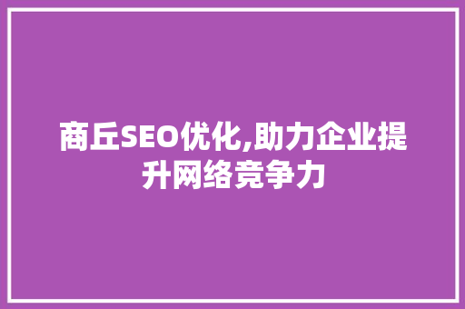 商丘SEO优化,助力企业提升网络竞争力