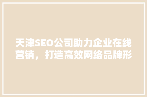 天津SEO公司助力企业在线营销，打造高效网络品牌形象
