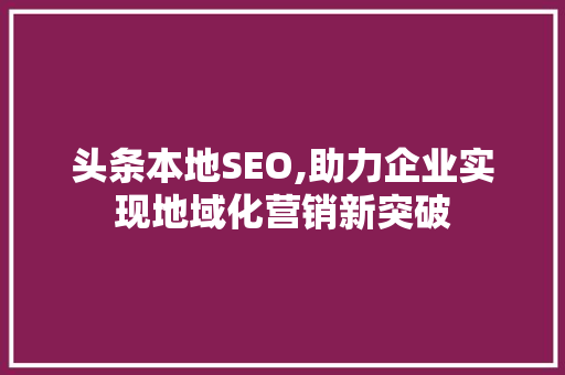 头条本地SEO,助力企业实现地域化营销新突破