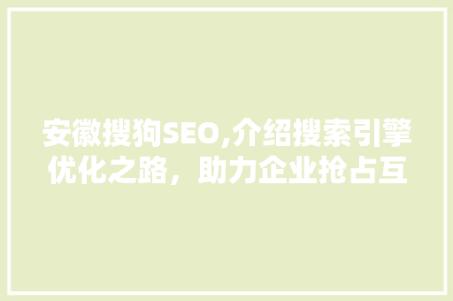 安徽搜狗SEO,介绍搜索引擎优化之路，助力企业抢占互联网蓝海