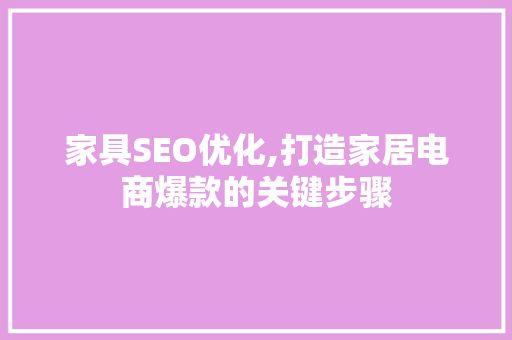 家具SEO优化,打造家居电商爆款的关键步骤