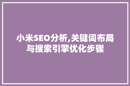小米SEO分析,关键词布局与搜索引擎优化步骤