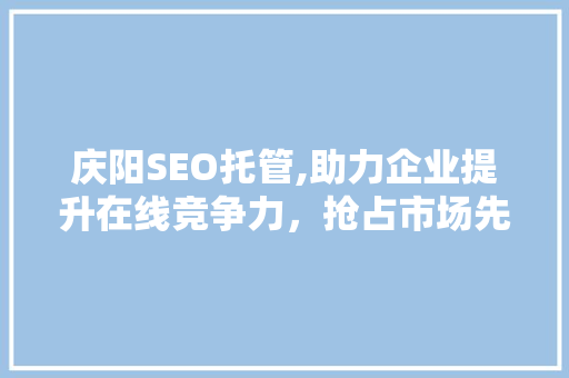 庆阳SEO托管,助力企业提升在线竞争力，抢占市场先机