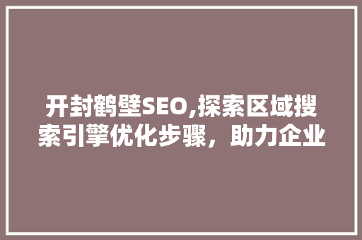 开封鹤壁SEO,探索区域搜索引擎优化步骤，助力企业发展