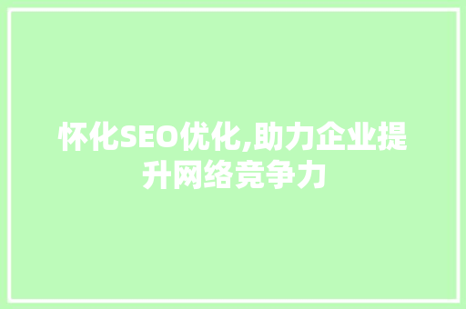 怀化SEO优化,助力企业提升网络竞争力