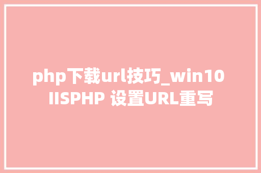 php下载url技巧_win10 IISPHP 设置URL重写