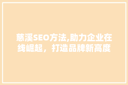 慈溪SEO方法,助力企业在线崛起，打造品牌新高度