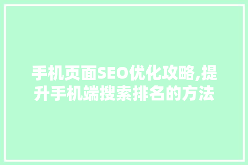 手机页面SEO优化攻略,提升手机端搜索排名的方法
