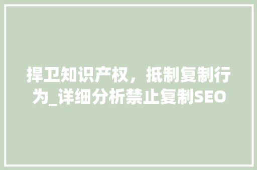 捍卫知识产权，抵制复制行为_详细分析禁止复制SEO的重要性