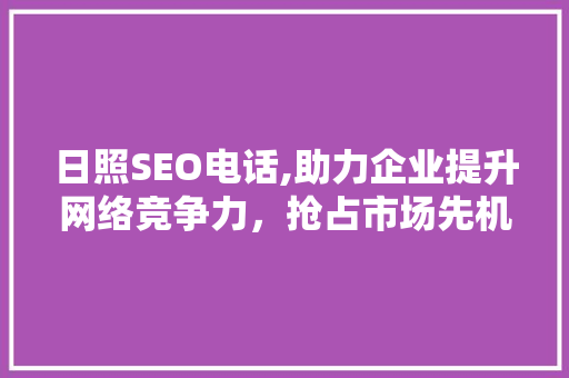 日照SEO电话,助力企业提升网络竞争力，抢占市场先机