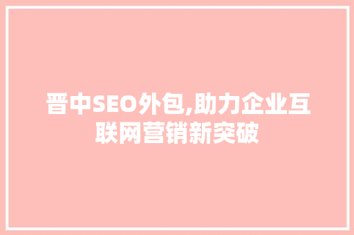 晋中SEO外包,助力企业互联网营销新突破