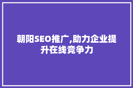 朝阳SEO推广,助力企业提升在线竞争力