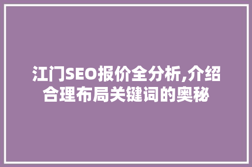 江门SEO报价全分析,介绍合理布局关键词的奥秘