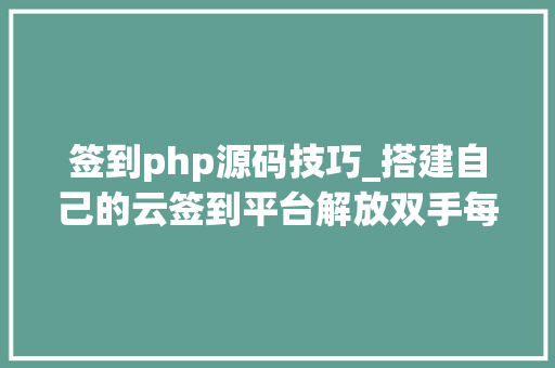 签到php源码技巧_搭建自己的云签到平台解放双手每日自动签到超具体