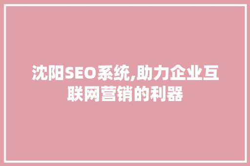 沈阳SEO系统,助力企业互联网营销的利器