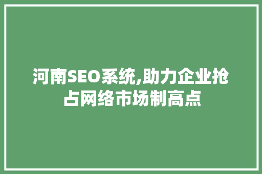 河南SEO系统,助力企业抢占网络市场制高点