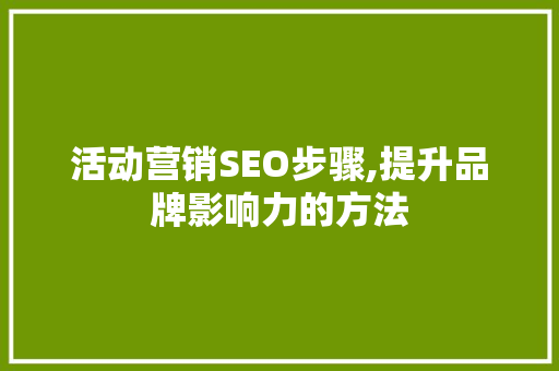 活动营销SEO步骤,提升品牌影响力的方法